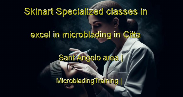 Skinart Specialized classes in excel in microblading in Citta Sant Angelo area | MicrobladingTraining | MicrobladingClasses | SkinartTraining-Italy